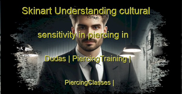 Skinart Understanding cultural sensitivity in piercing in Dudas | PiercingTraining | PiercingClasses | SkinartTraining-India